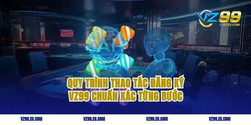 Quy trình thao tác đăng ký VZ99 chuẩn xác từng bước