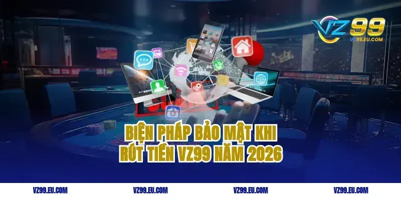 Biện pháp bảo mật khi rút tiền vz99 năm 2026