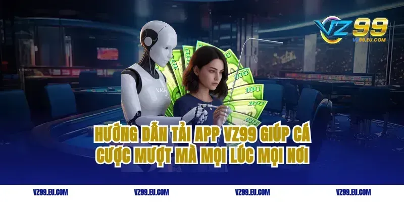 Hướng dẫn tải app VZ99 giúp cá cược mượt mà mọi lúc mọi nơi